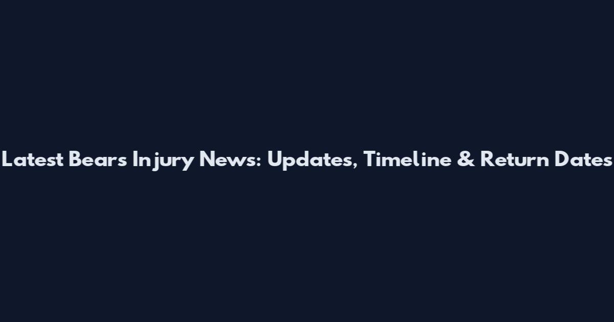 Latest Bears Injury News: Updates, Timeline & Return Dates