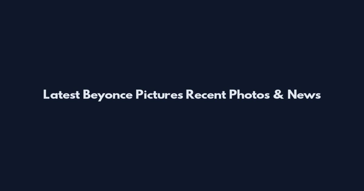 Latest Beyonce Pictures Recent Photos & News