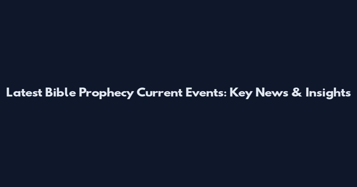 Latest Bible Prophecy Current Events: Key News & Insights
