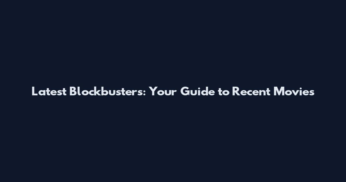 Latest Blockbusters: Your Guide to Recent Movies