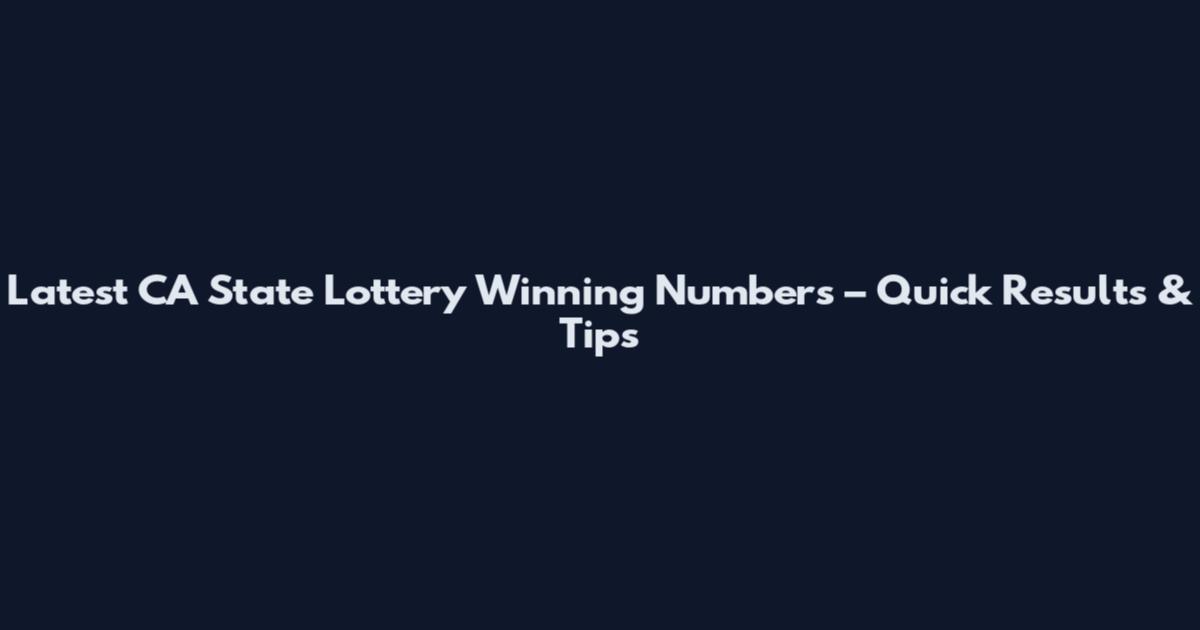 Latest CA State Lottery Winning Numbers – Quick Results & Tips