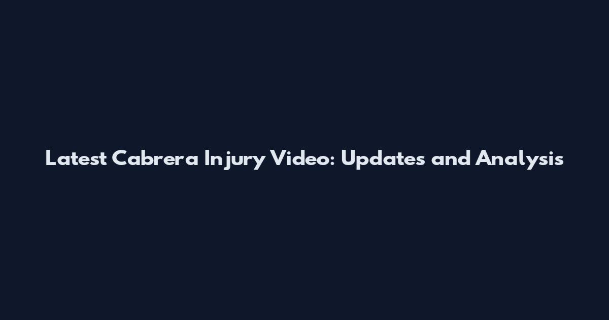 Latest Cabrera Injury Video: Updates and Analysis