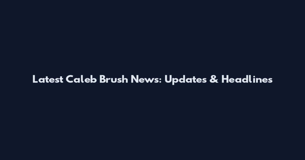Latest Caleb Brush News: Updates & Headlines
