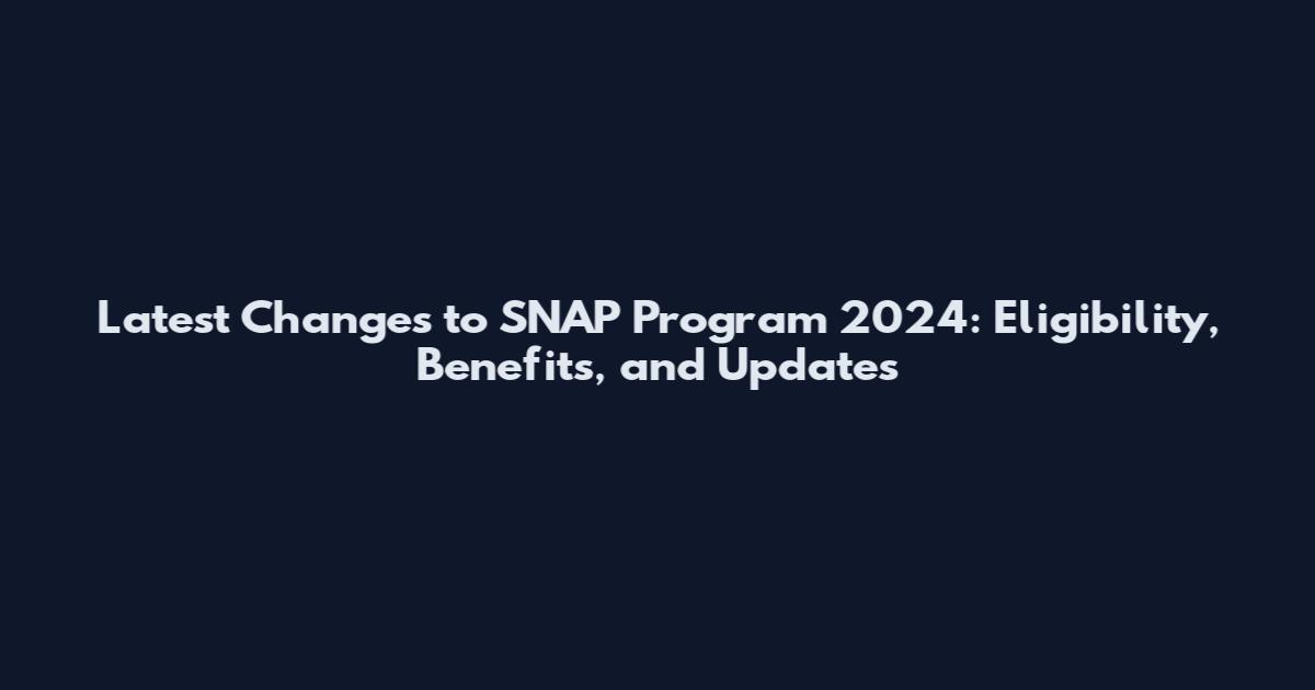 Latest Changes to SNAP Program 2024: Eligibility, Benefits, and Updates