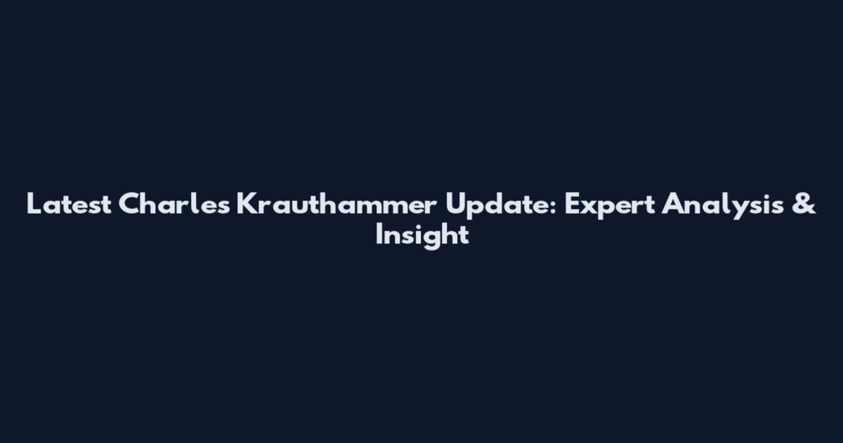 Latest Charles Krauthammer Update: Expert Analysis & Insight