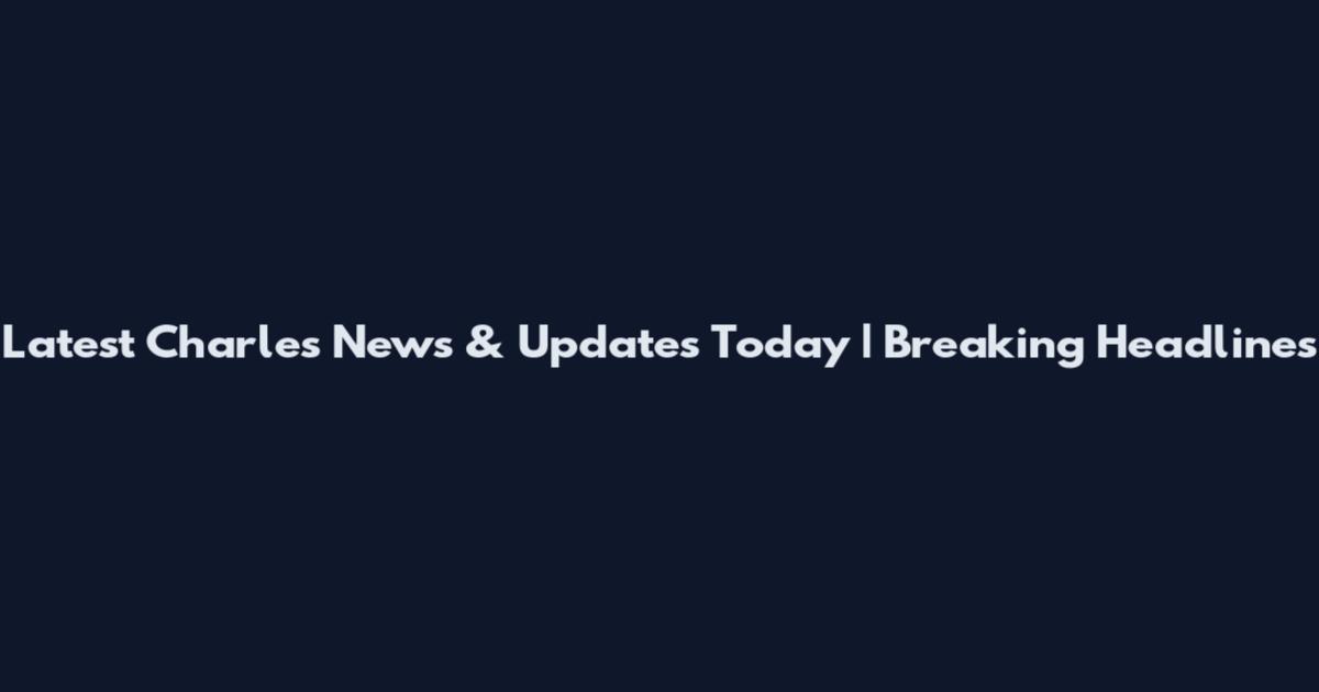 Latest Charles News & Updates Today | Breaking Headlines