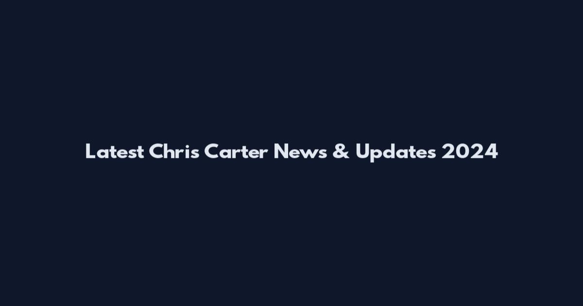 Latest Chris Carter News & Updates 2024
