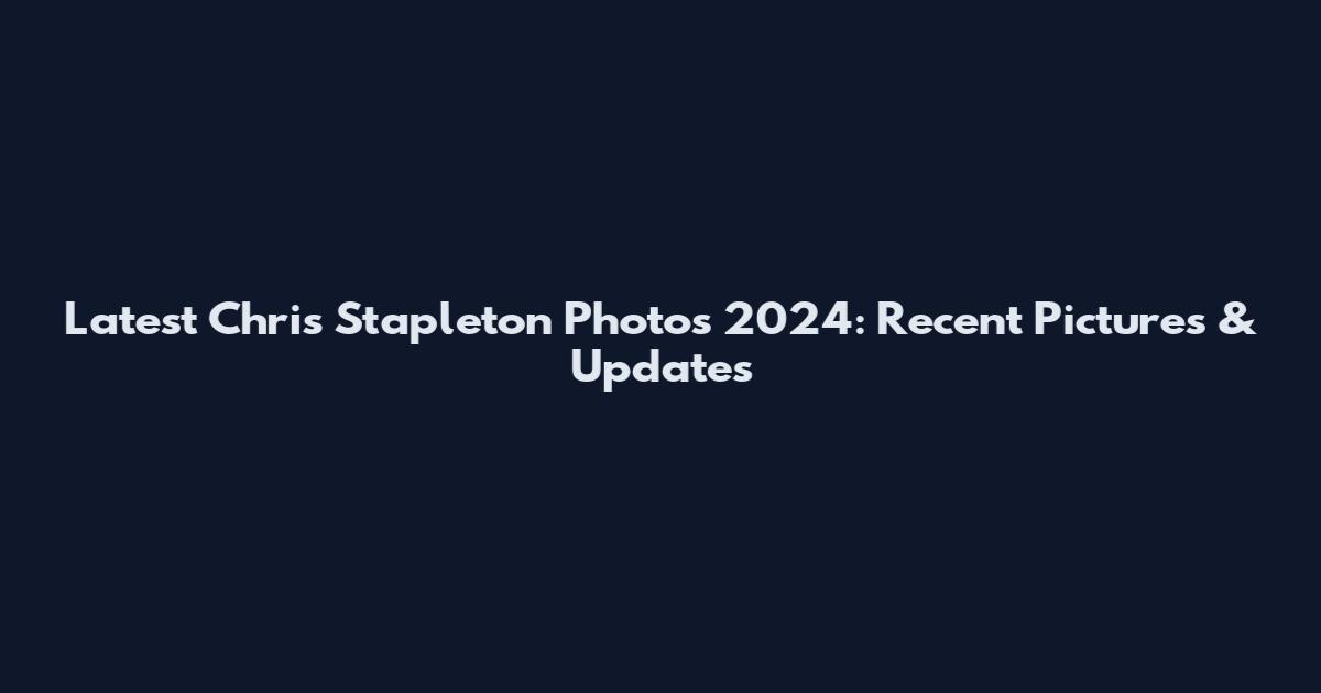 Latest Chris Stapleton Photos 2024: Recent Pictures & Updates
