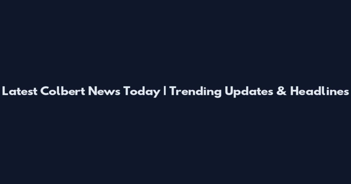 Latest Colbert News Today | Trending Updates & Headlines