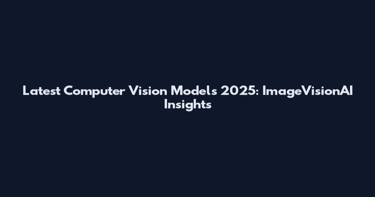 Latest Computer Vision Models 2025: ImageVisionAI Insights
