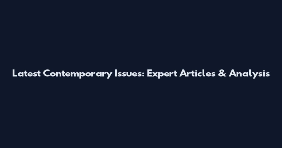Latest Contemporary Issues: Expert Articles & Analysis