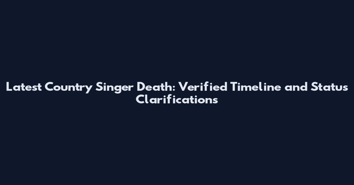 Latest Country Singer Death: Verified Timeline and Status Clarifications