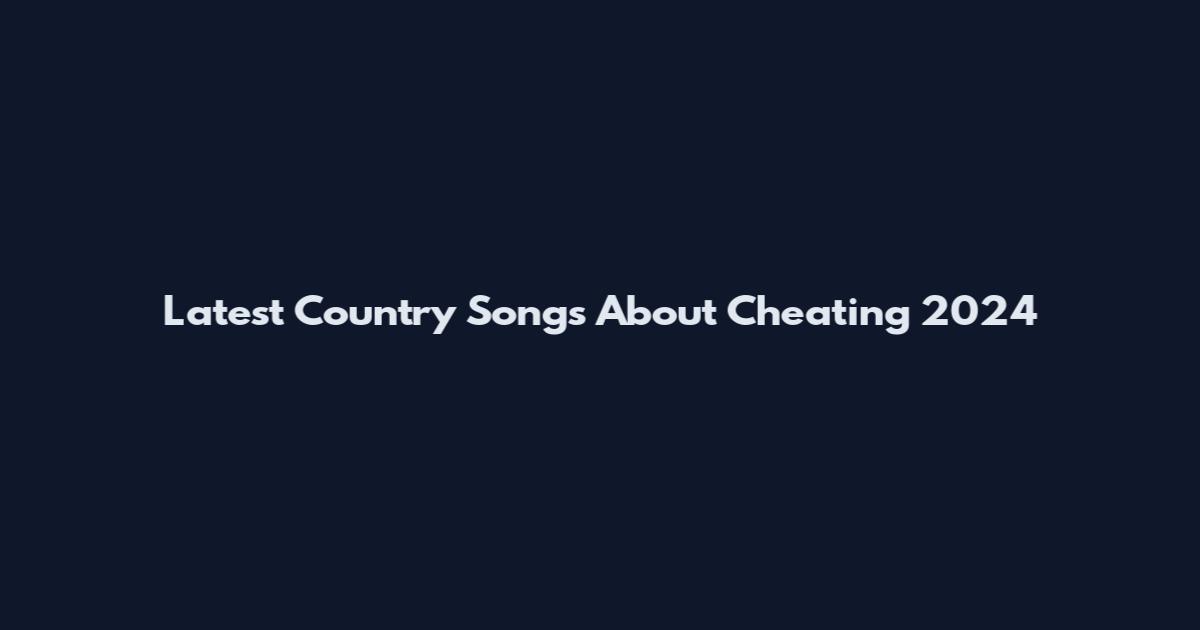 Latest Country Songs About Cheating 2024