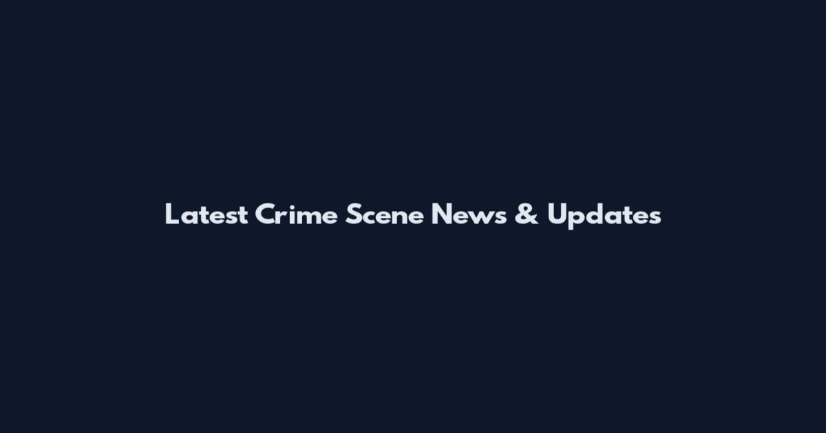 Latest Crime Scene News & Updates