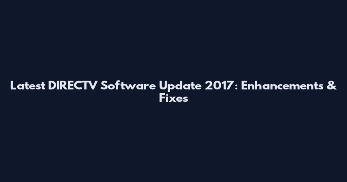 Latest DIRECTV Software Update 2017: Enhancements & Fixes