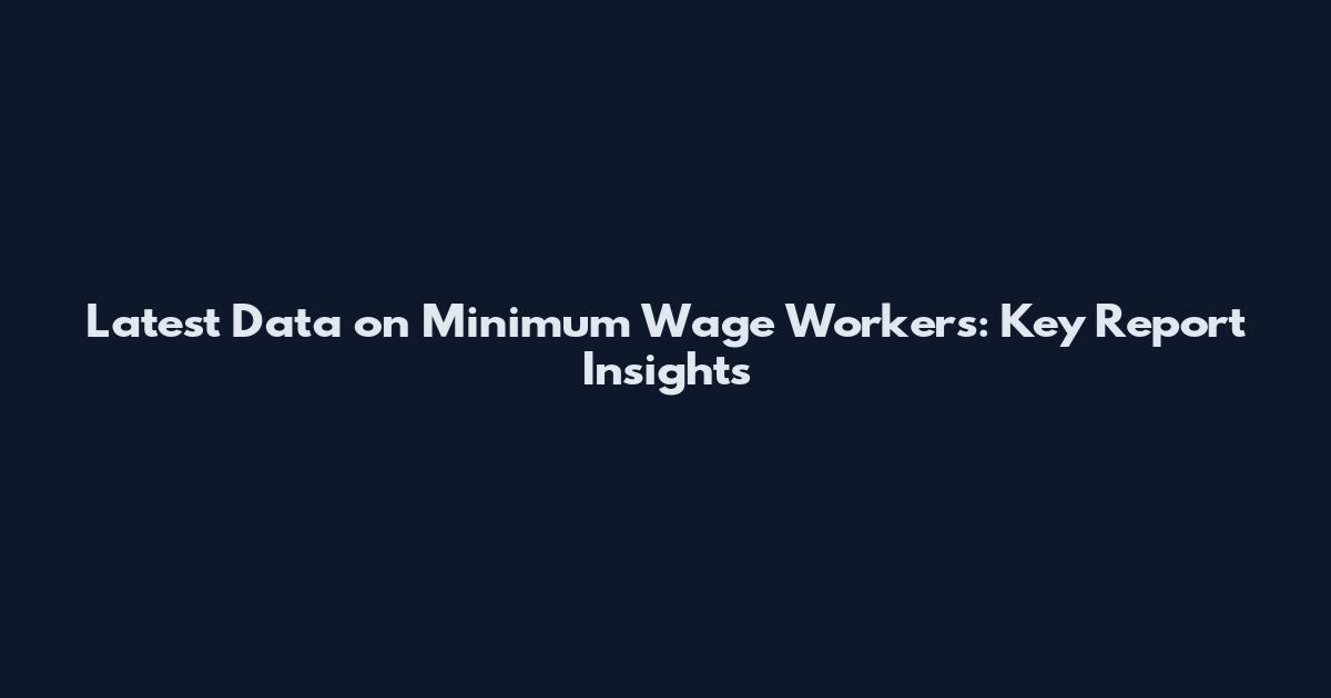 Latest Data on Minimum Wage Workers: Key Report Insights