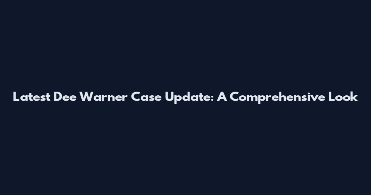 Latest Dee Warner Case Update: A Comprehensive Look