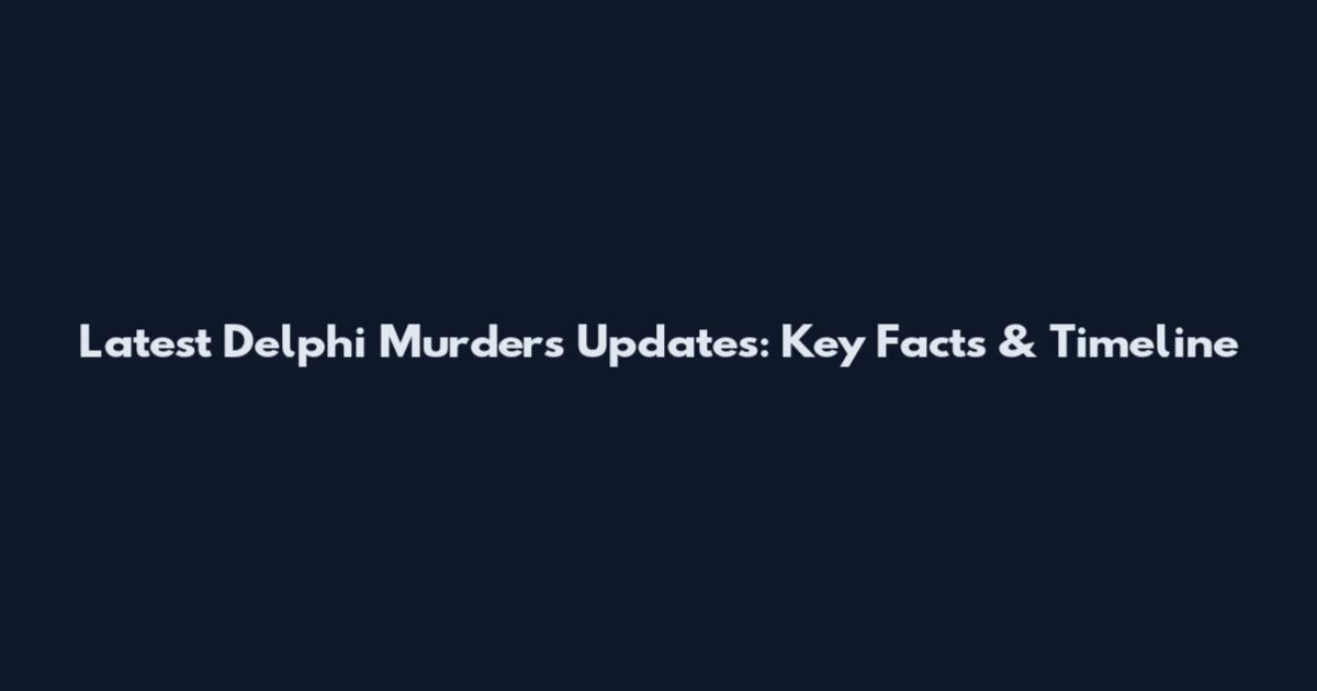 Latest Delphi Murders Updates: Key Facts & Timeline