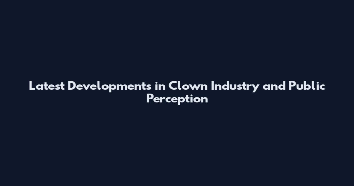 Latest Developments in Clown Industry and Public Perception