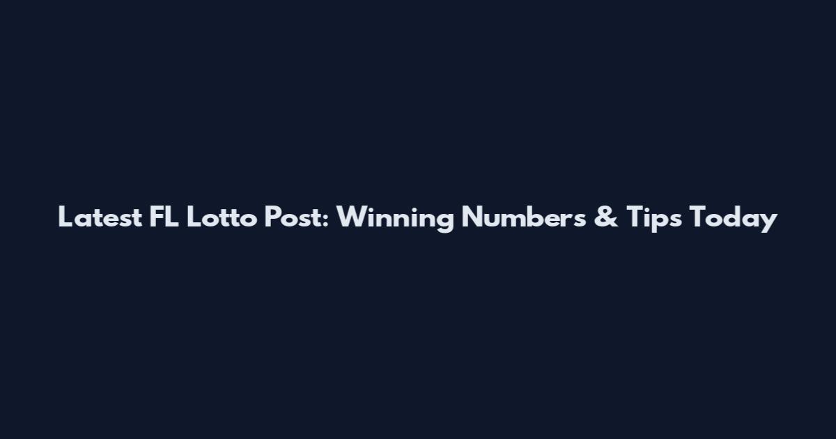 Latest FL Lotto Post: Winning Numbers & Tips Today