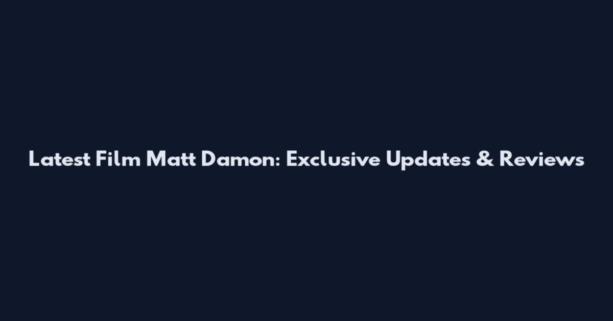 Latest Film Matt Damon: Exclusive Updates & Reviews