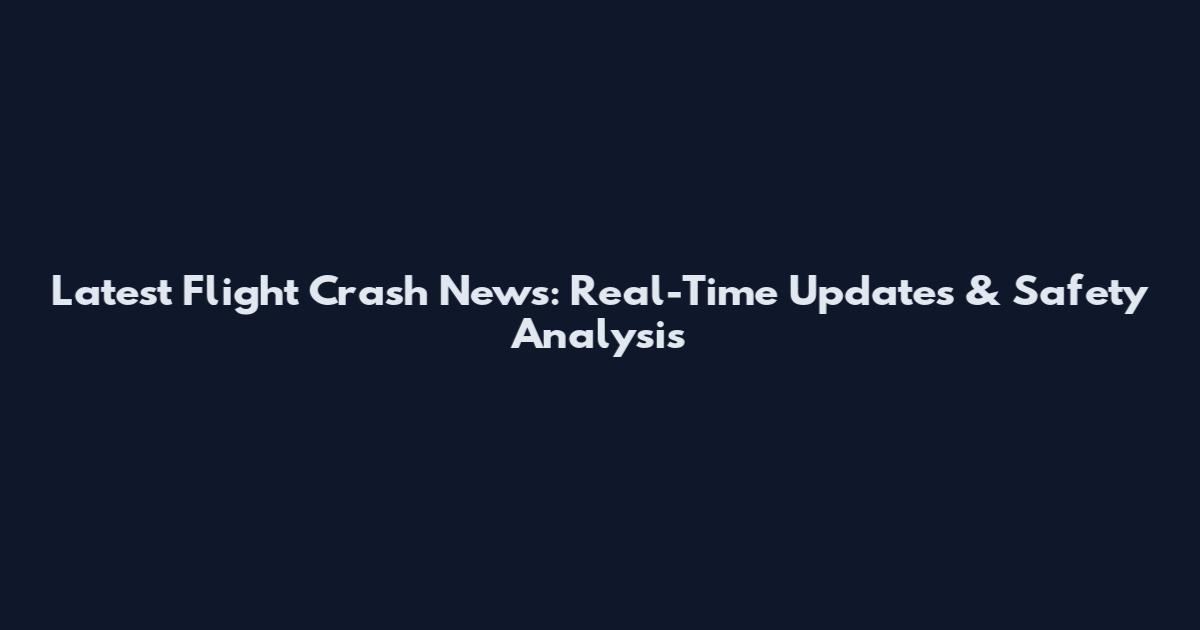 Latest Flight Crash News: Real-Time Updates & Safety Analysis