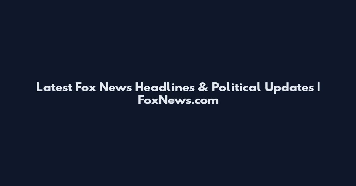 Latest Fox News Headlines & Political Updates | FoxNews.com