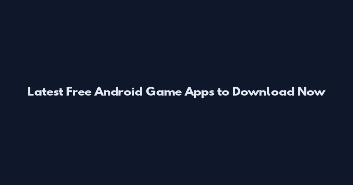 Latest Free Android Game Apps to Download Now