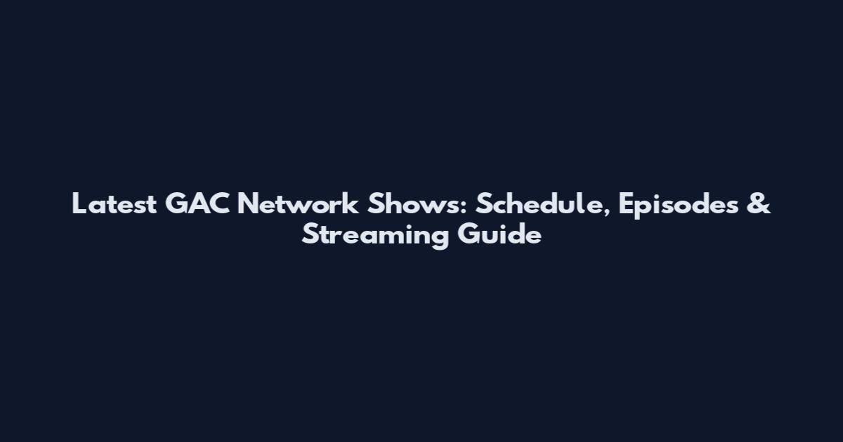 Latest GAC Network Shows: Schedule, Episodes & Streaming Guide