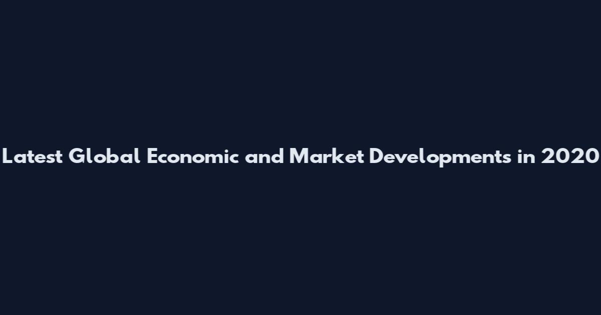 Latest Global Economic and Market Developments in 2020