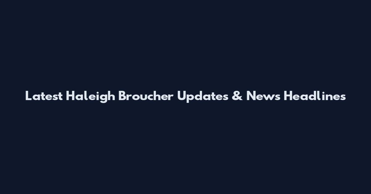 Latest Haleigh Broucher Updates & News Headlines