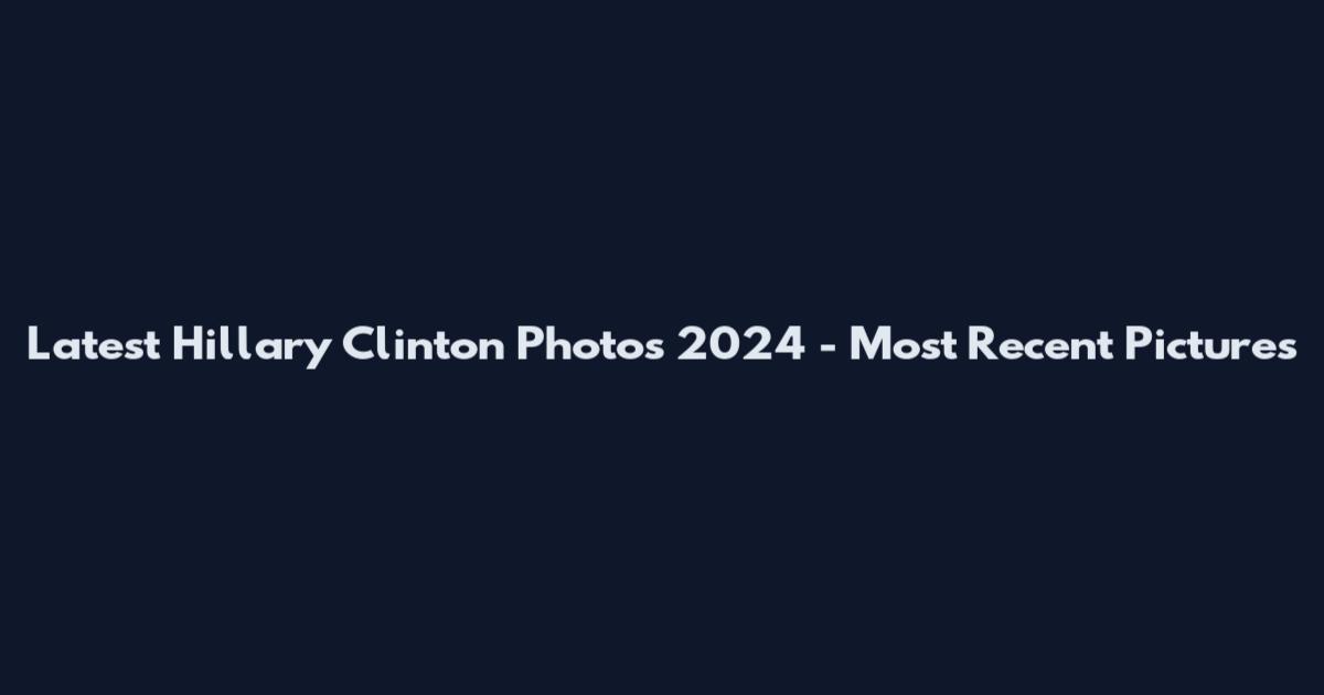 Latest Hillary Clinton Photos 2024 - Most Recent Pictures