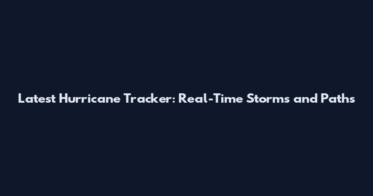 Latest Hurricane Tracker: Real-Time Storms and Paths