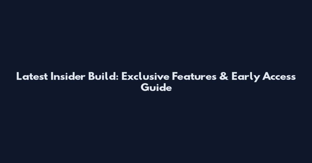 Latest Insider Build: Exclusive Features & Early Access Guide