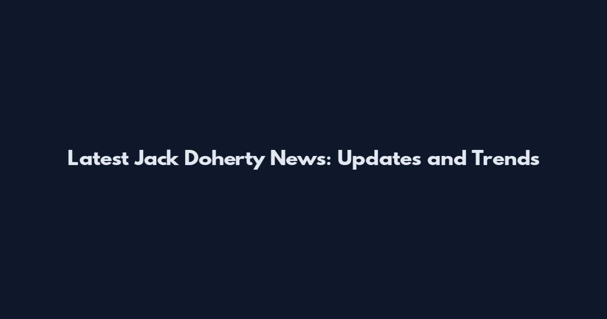 Latest Jack Doherty News: Updates and Trends