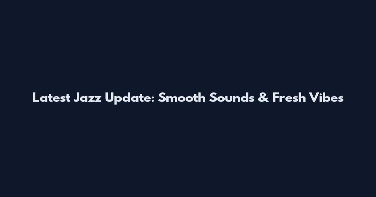 Latest Jazz Update: Smooth Sounds & Fresh Vibes