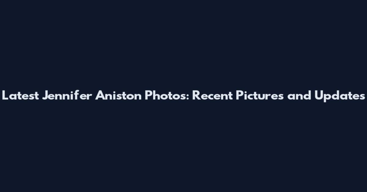 Latest Jennifer Aniston Photos: Recent Pictures and Updates