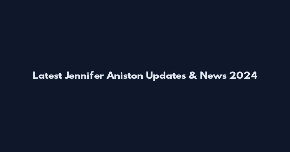 Latest Jennifer Aniston Updates & News 2024