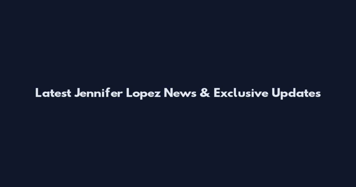 Latest Jennifer Lopez News & Exclusive Updates