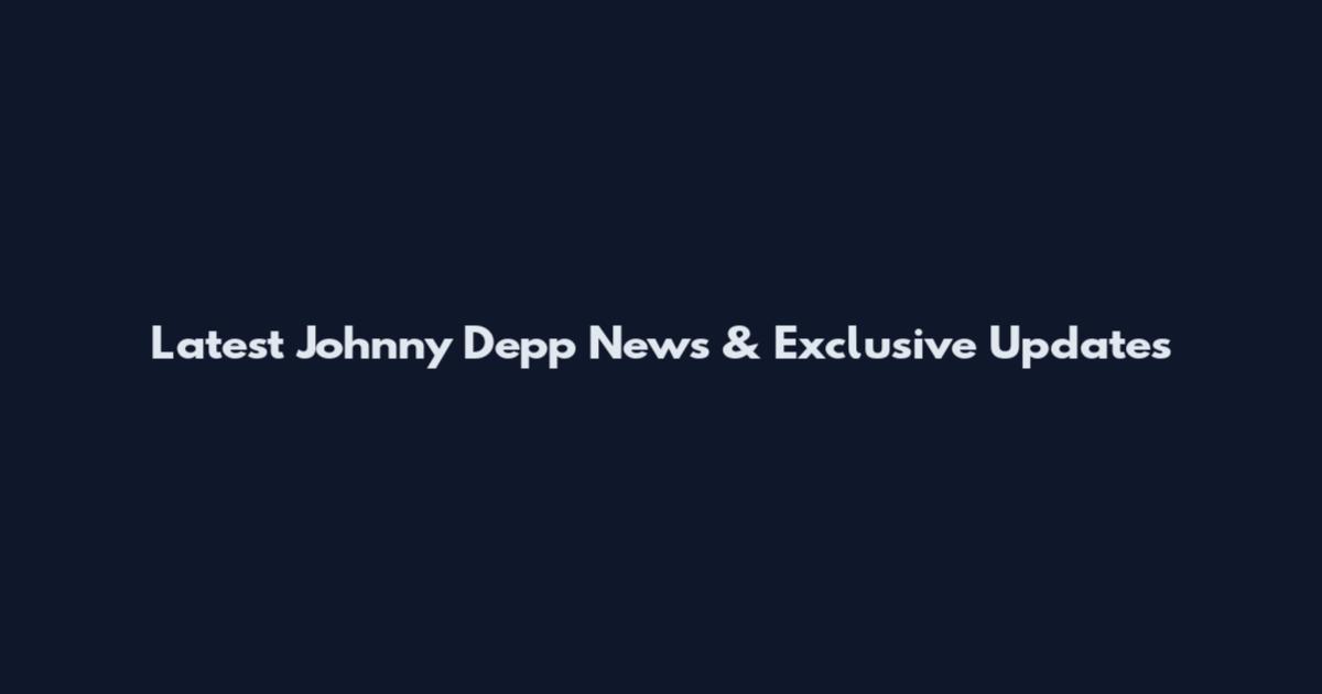 Latest Johnny Depp News & Exclusive Updates
