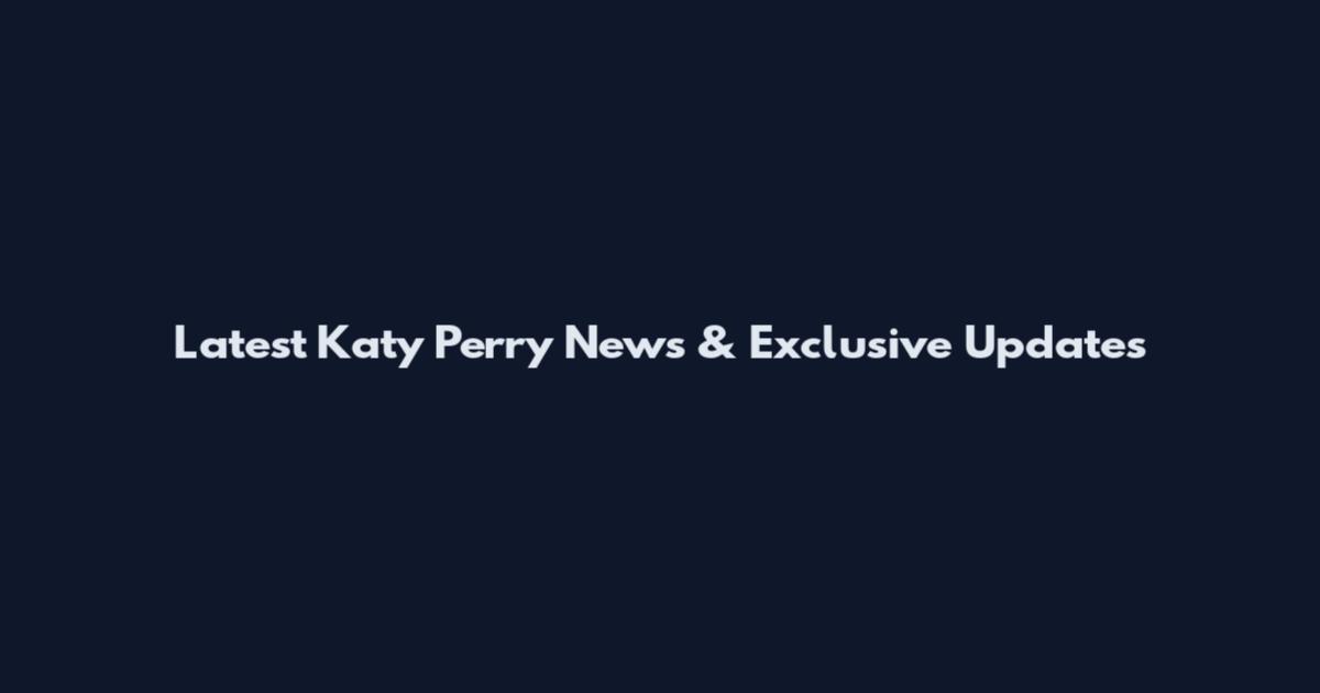 Latest Katy Perry News & Exclusive Updates