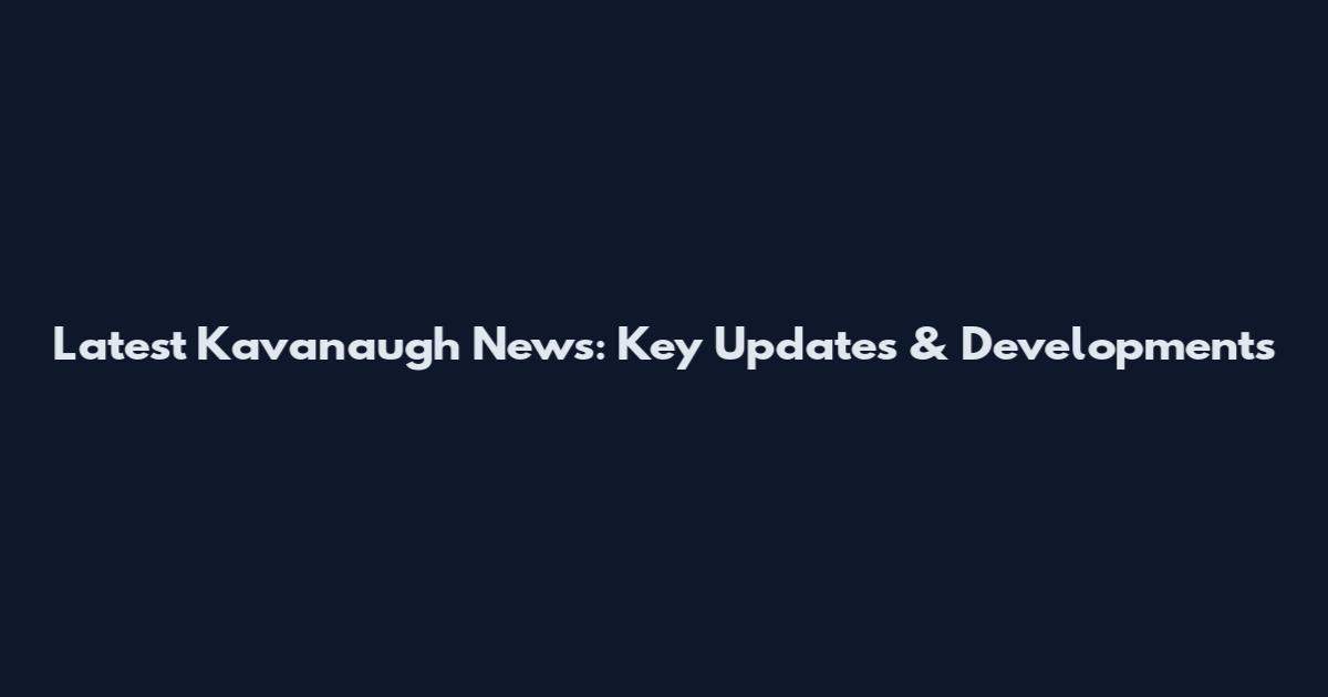 Latest Kavanaugh News: Key Updates & Developments