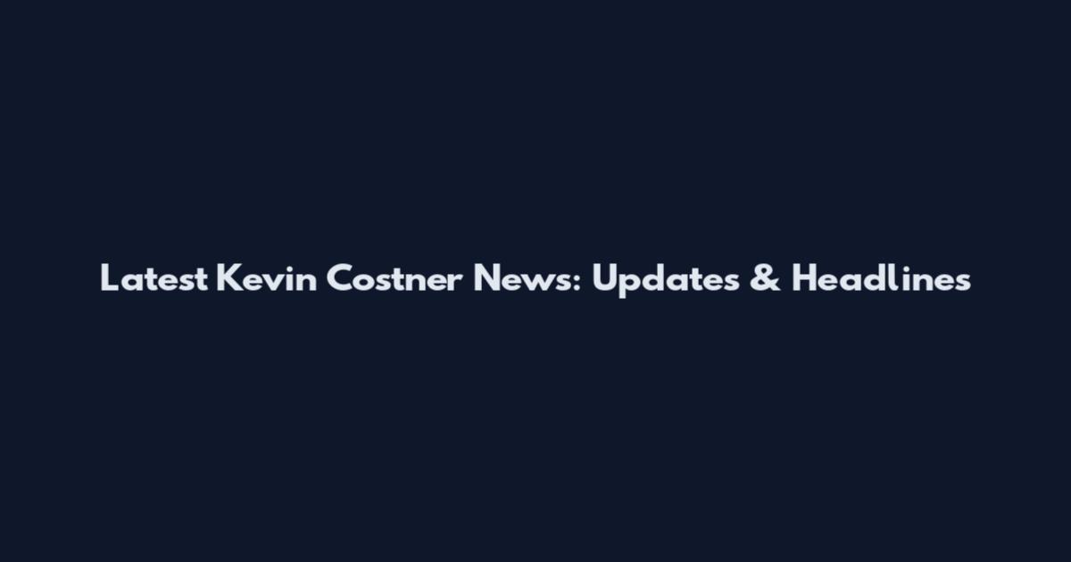 Latest Kevin Costner News: Updates & Headlines