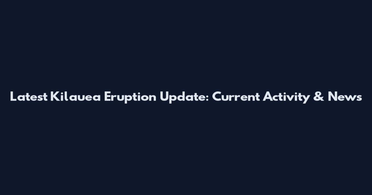 Latest Kilauea Eruption Update: Current Activity & News