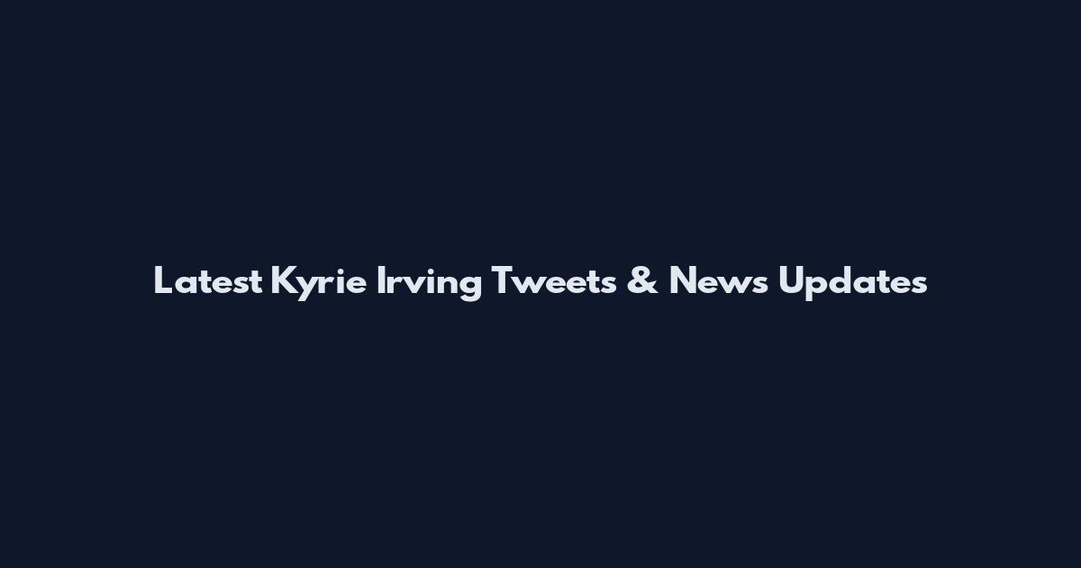 Latest Kyrie Irving Tweets & News Updates