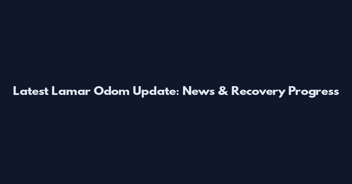 Latest Lamar Odom Update: News & Recovery Progress