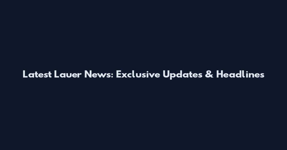 Latest Lauer News: Exclusive Updates & Headlines