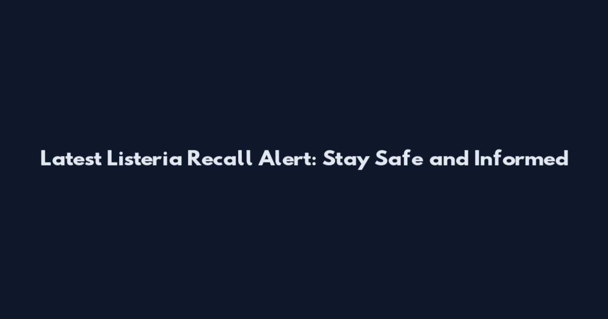 Latest Listeria Recall Alert: Stay Safe and Informed