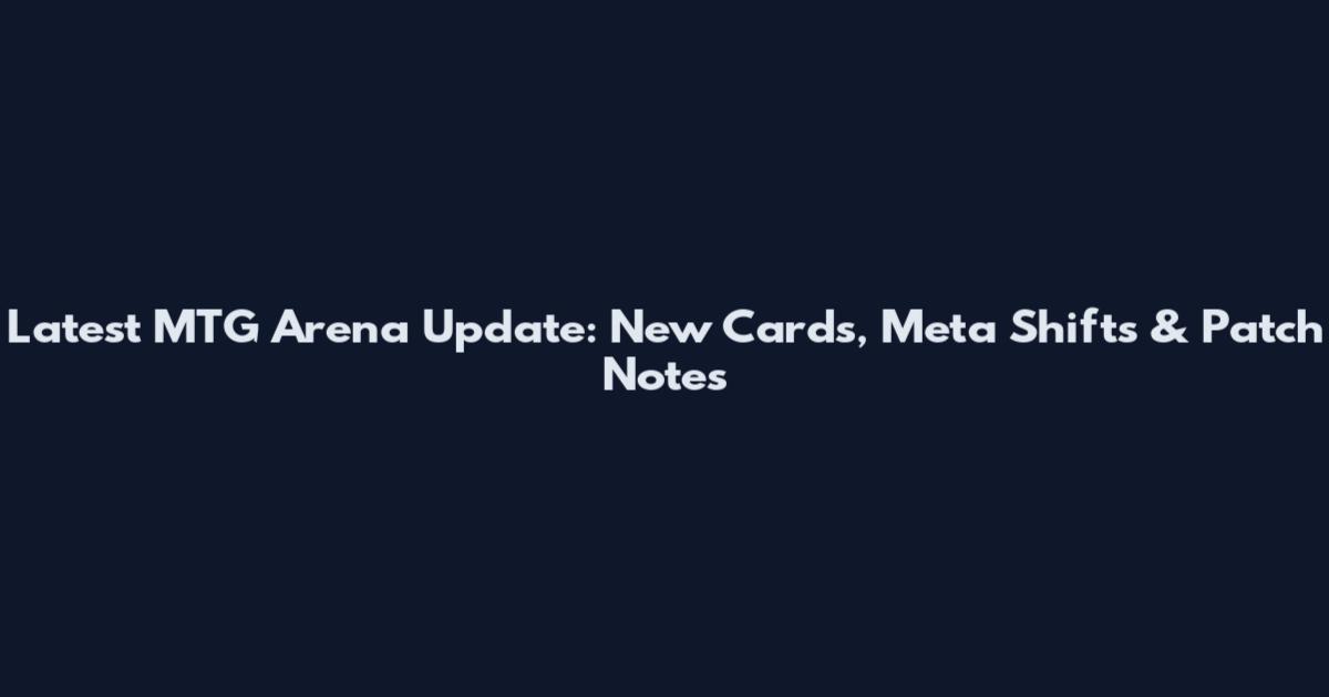 Latest MTG Arena Update: New Cards, Meta Shifts & Patch Notes