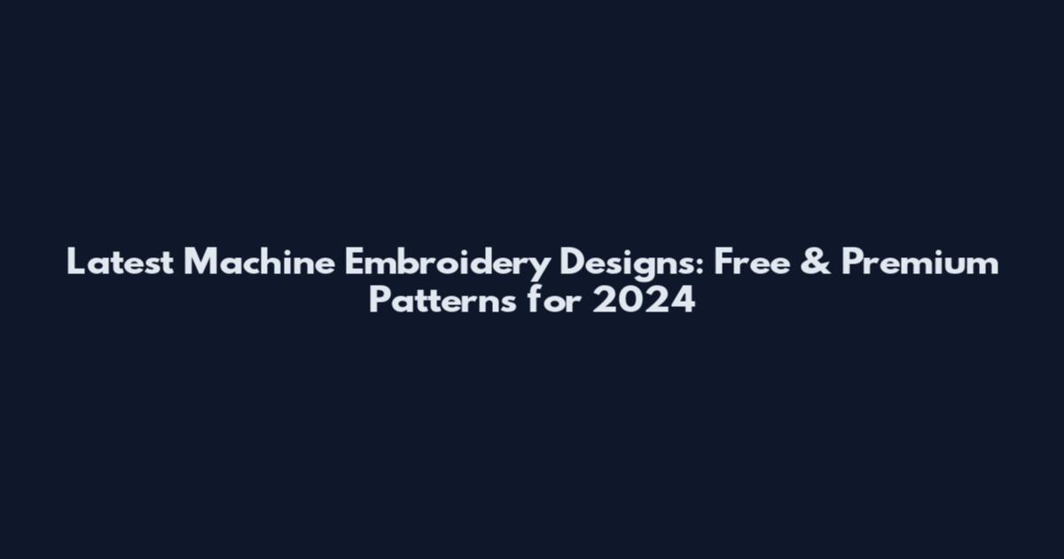 Latest Machine Embroidery Designs: Free & Premium Patterns for 2024